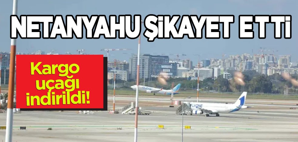 Netanyahu’nun silah şikayeti ile apar topar indirilen kargo uçağı Tel Aviv’deki Ben Gurion Havalimanı'na indi!