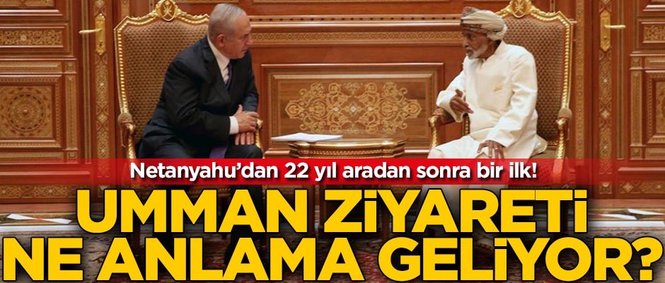 Netanyahu'nun Umman ziyareti ne anlama geliyor?