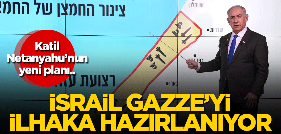 Netanyahu'nun yeni planı: İsrail Gazze'yi ilhaka hazırlanıyor