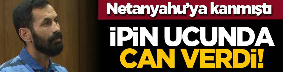 Netanyahu’ya kanmıştı: İpin ucunda can verdi!