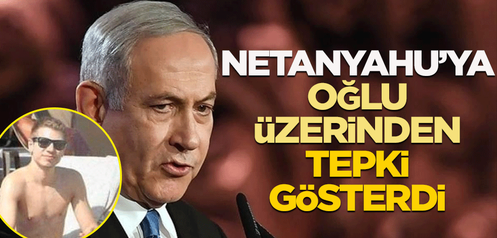 Netanyahu'ya oğlu üzerinden tepki gösterdi