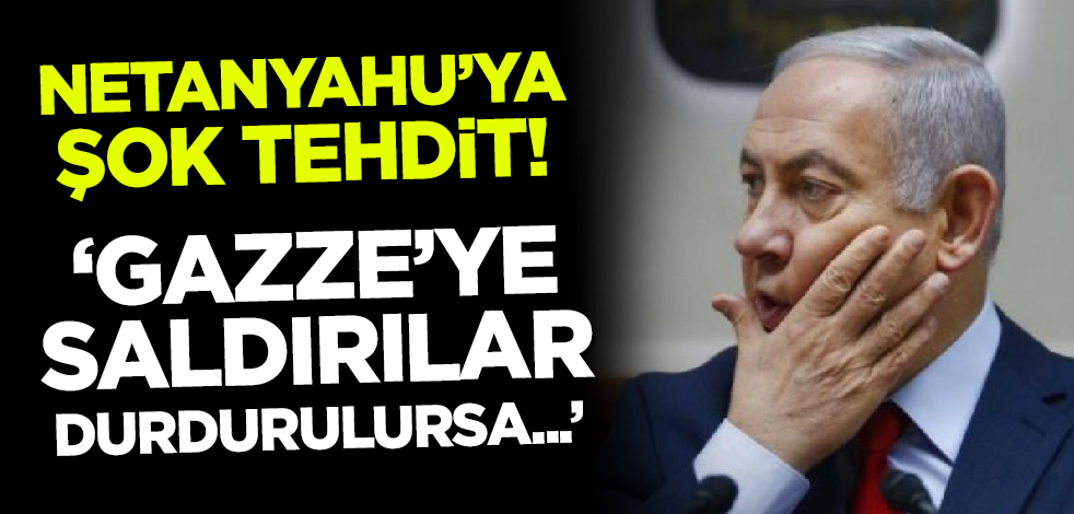 Netanyahu'ya şok tehdit! 'Gazze'ye saldırılar durdurulursa...'