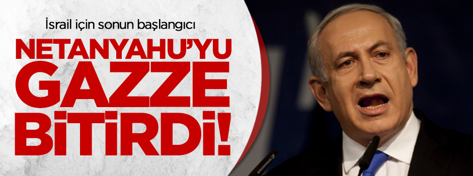 Netanyahu'yu Gazze bitirdi