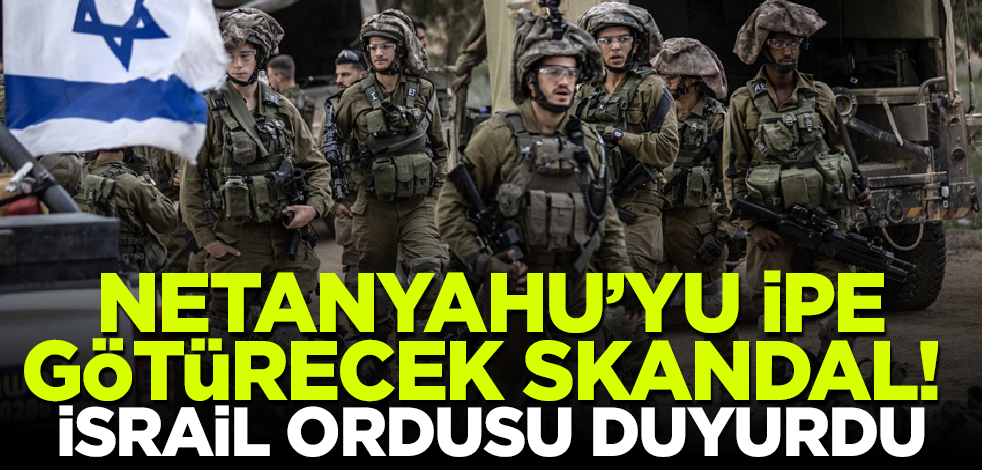 Netanyahu'yu ipe götürecek skandal! İsrail ordusu açıkladı