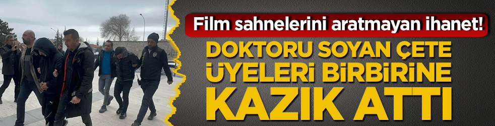 Nevşehir'de film sahnelerini aratmayan ihanet! Doktoru soyan çete üyeleri birbirine kazık attı
