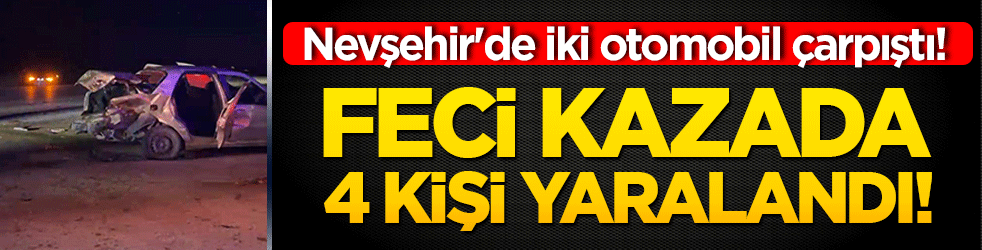 Nevşehir'de iki otomobil çarpıştı! Feci kazada 4 kişi yaralandı!