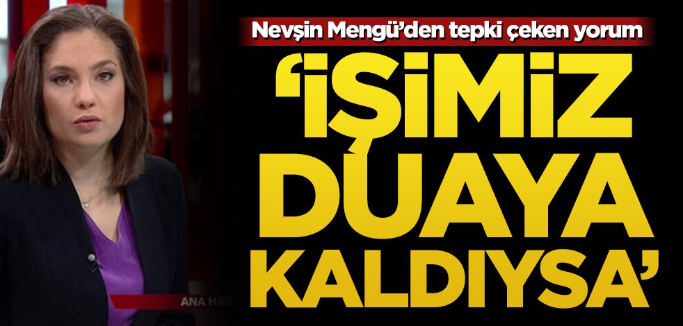 Nevşin Mengü’den tepki çeken yorum! ‘İşimiz duaya kaldıysa’