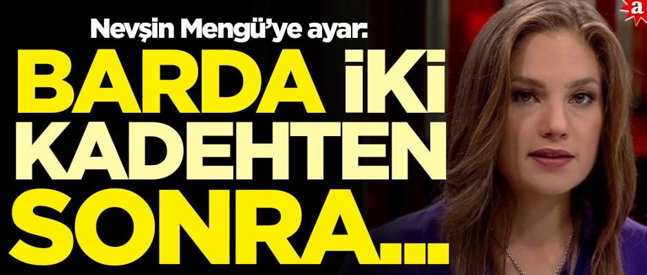 Nevşin Mengü’ye ayar: Barda iki kadehten sonra her anlatılana inanmayın