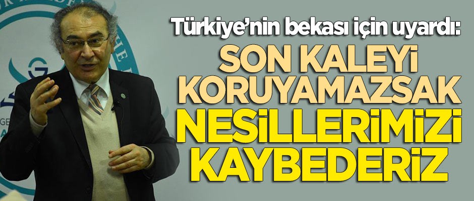 Nevzat Tarhan'dan kritik uyarı: 'Son kale'yi koruyamazsak gelecek nesilleri kaybederiz