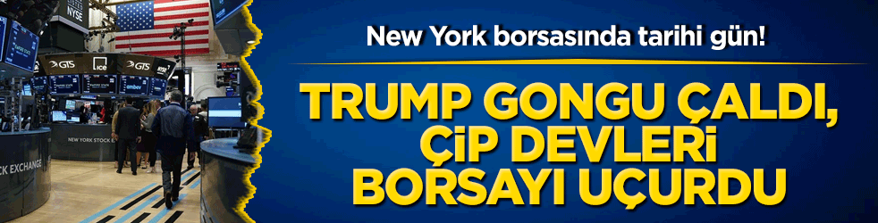 New York borsasında tarihi gün! Trump gongu çaldı, çip devleri borsayı uçurdu!