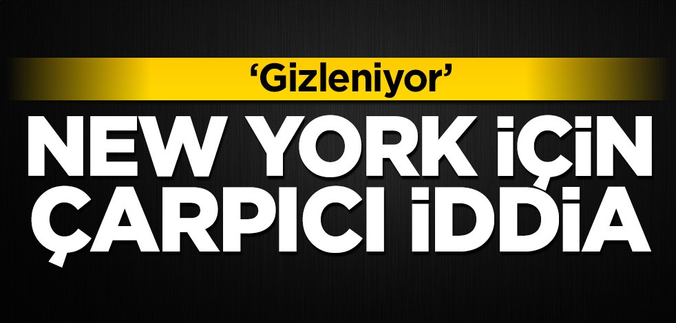New York için çarpıcı iddia: Gizleniyor