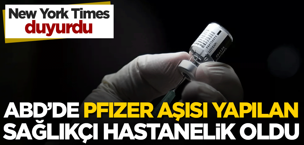 New York Times duyurdu: ABD'de Pfizer aşısı yapılan sağlıkçı hastanelik oldu