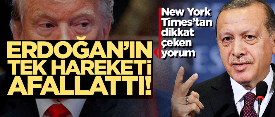 New York Times: Erdoğan'ın tek bir hareketi ABD ve Avrupa'yı afallattı!