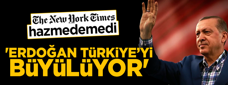 New York Times hazmedemedi: Erdoğan Türkiye'yi büyülüyor!