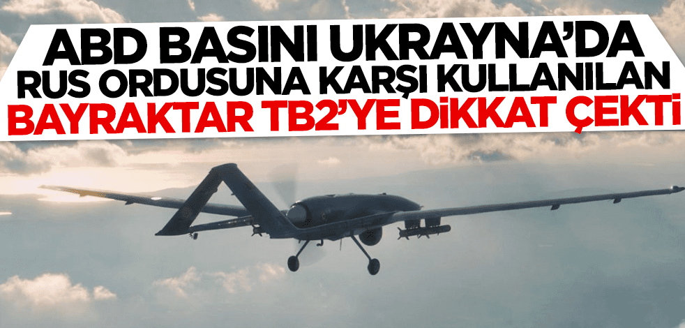 New York Times, Ukrayna'da Rus ordusuna karşı kullanılan Bayraktar TB2'ye dikkat çekti!
