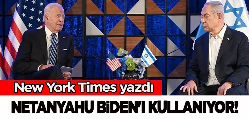 New York Times'ın Yahudi yazarı yazdı: Netanyahu Biden'ı kullanıyor! Bu sözler gündeme damga vurdu!