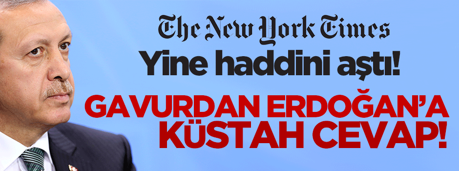 New York Times'tan Erdoğan'a küstah cevap!