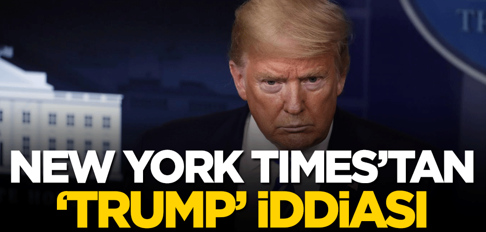 New York Times'tan 'Trump' iddiası