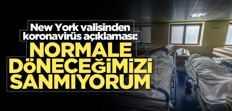 New York valisinden koronavirüs açıklaması: Normale döneceğimizi sanmıyorum