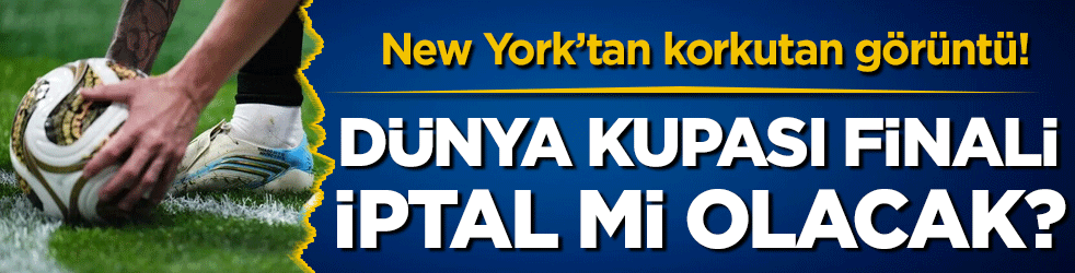 New York'tan korkutan görüntü: Dünya Kupası Finali iptal mi edilecek?