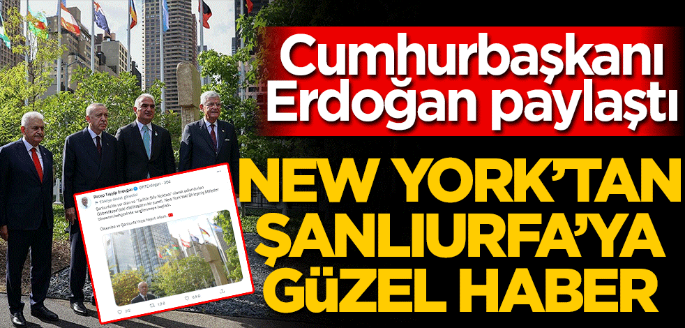 New York'tan Şanlıurfa'ya güzel haber! BAŞKAN Erdoğan paylaştı