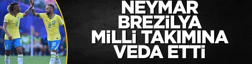 Neymar, Brezilya milli takımına veda etti