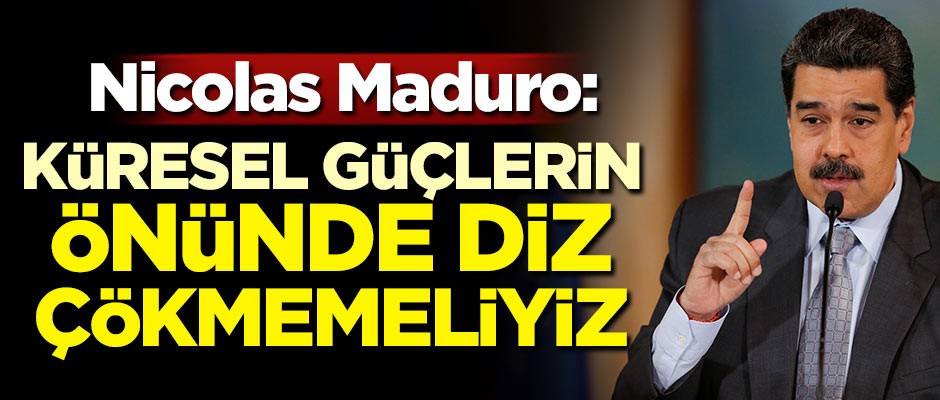 Nicolas Maduro: Küresel güçlerin önünde diz çökmemeliyiz