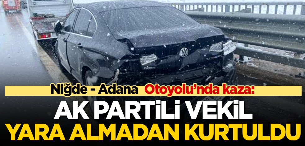 Niğde-Adana Otoyolu’nda kaza: AK Partili vekil yara almadan kurtuldu