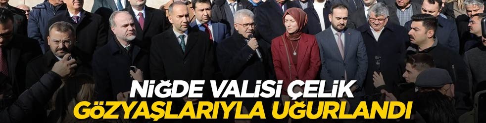 Niğde Valisi Çelik gözyaşlarıyla uğurlandı