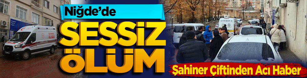 Niğde’de Sessiz Ölüm: Şahiner Çiftinden Acı Haber
