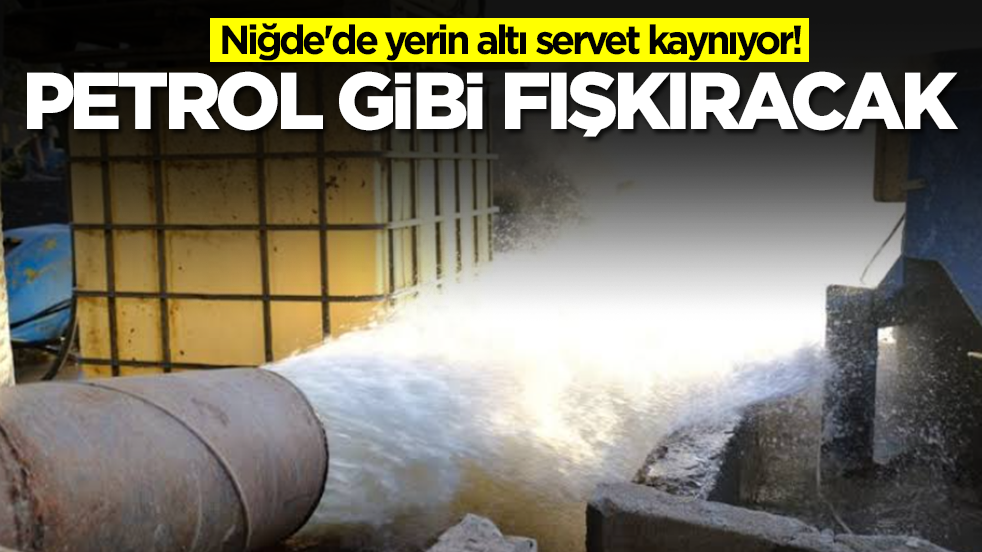 Niğde'de yerin altı servet kaynıyor: Petrol gibi fışkıracak