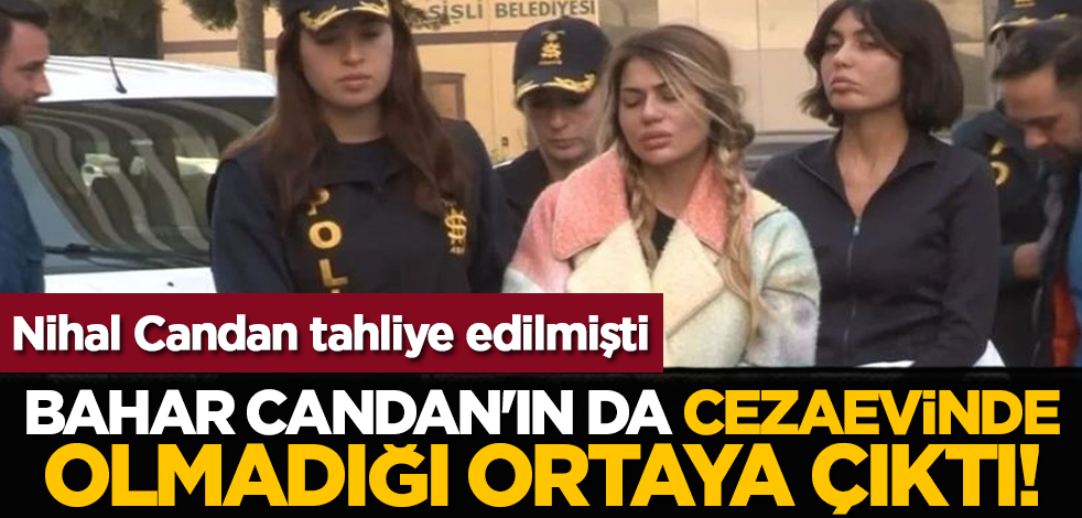 Nihal Candan tahliye edilmişti: Bahar Candan'ın da cezaevinde olmadığı ortaya çıktı!