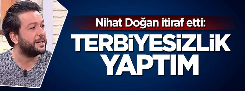 Nihat Doğan itiraf etti: Terbiye sınırlarını aştım