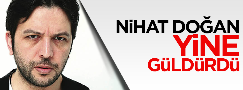 Nihat Doğan yine kendine güldürdü
