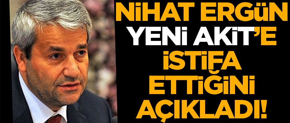 Nihat Ergün YeniAkit’e istifa ettiğini açıkladı