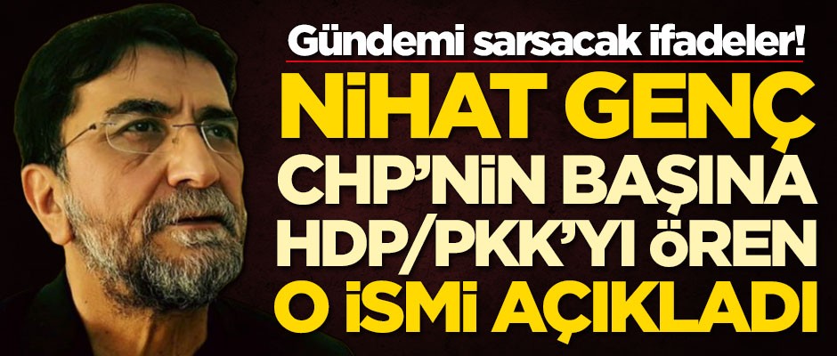 Nihat Genç, CHP‘nin başına HDP-PKK’yı ören o ismi açıkladı