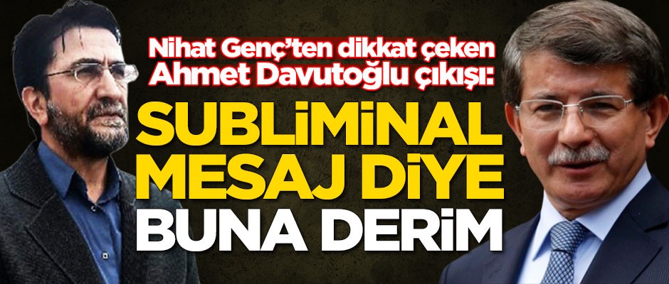 Nihat Genç'ten dikkat çeken Ahmet Davutoğlu çıkışı: Subliminal bir mesaj...