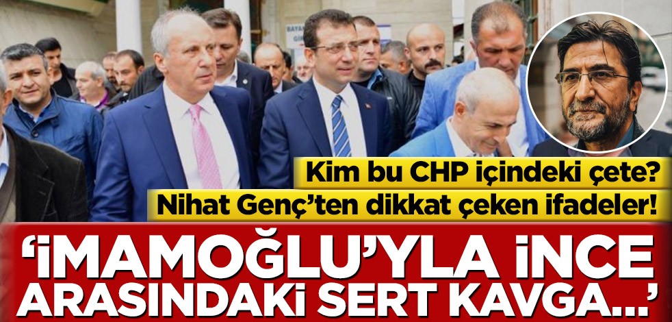 Nihat Genç’ten dikkat çeken ifadeler! ‘İmamoğlu’yla İnce arasındaki sert kavga…’