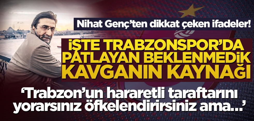 Nihat Genç’ten dikkat çeken ifadeler! İşte Trabzonspor’da patlayan beklenmedik kavganın kaynağı