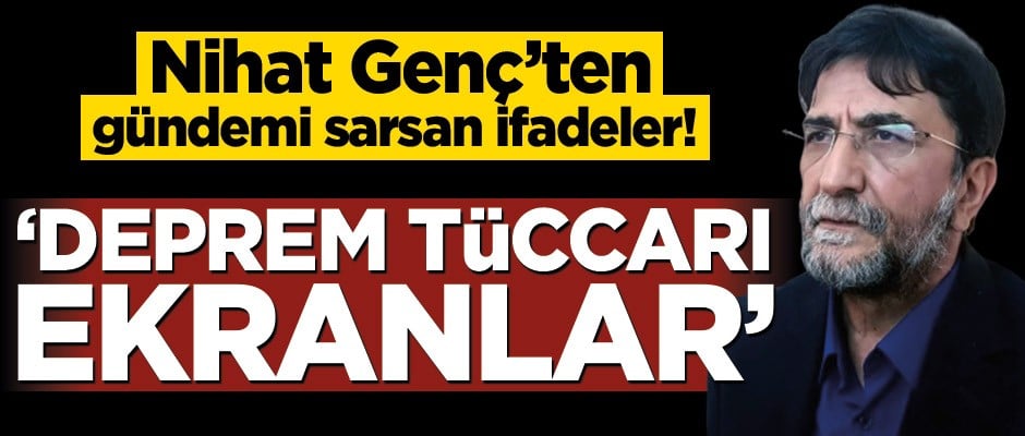 Nihat Genç’ten gündemi sarsan ifadeler! ‘Deprem tüccarı ekranlar’