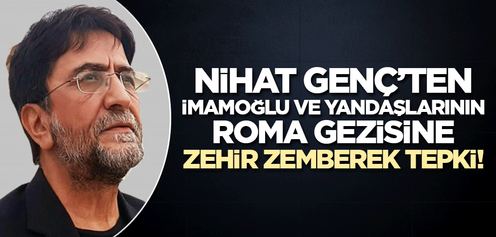 Nihat Genç'ten İmamoğlu'na zehir zemberek Roma tepkisi!