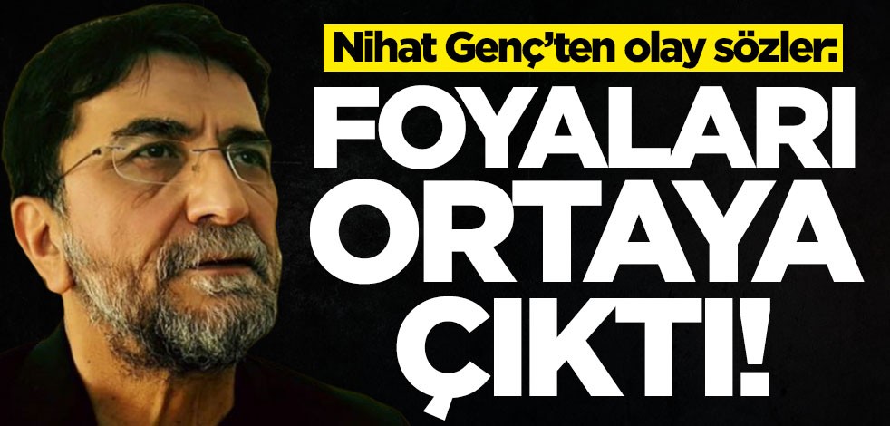Nihat Genç’ten olay sözler: Foyaları ortaya çıktı