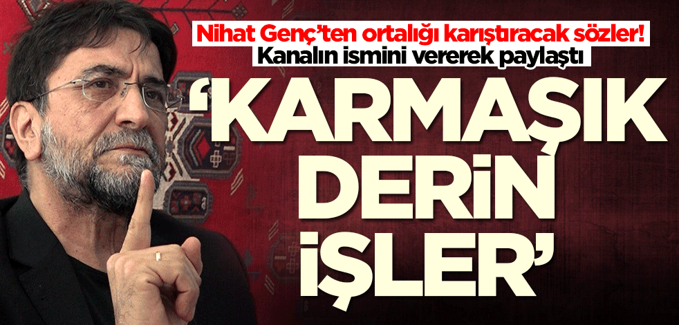 Nihat Genç’ten ortalığı karıştıracak sözler! O kanalın ismini verdi