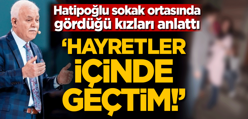 Nihat Hatipoğlu sokak ortasında gördüğü kızları anlattı: "Hayretler içinde geçtim"