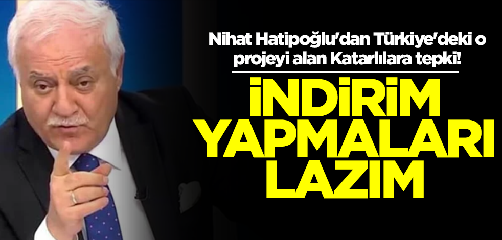 Nihat Hatipoğlu'dan Türkiye'deki o projeyi alan Katarlılara tepki! İndirim yapmaları lazım