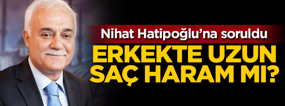 Nihat Hatipoğlu'na soruldu: Erkekte uzun saç haram mı?