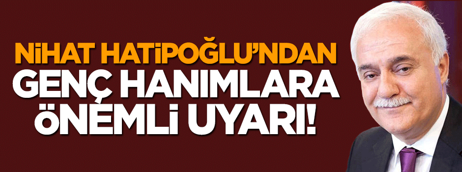 Nihat Hatipoğlu'ndan genç hanımlara uyarı!