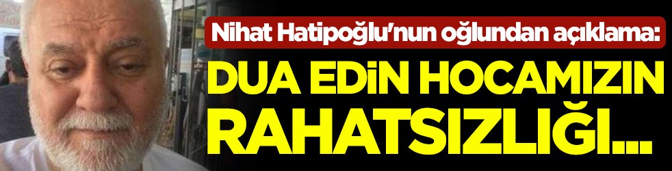 Nihat Hatipoğlu'nun oğlundan açıklama: Dua edin, hocamızın rahatsızlığı...