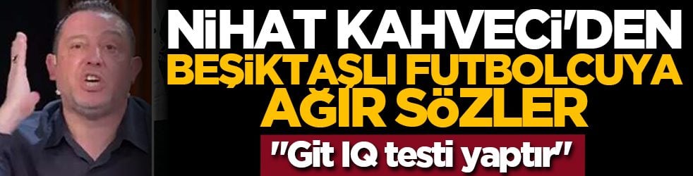 Nihat Kahveci'den Beşiktaşlı futbolcuya ağır sözler: 