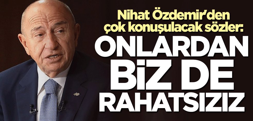 Nihat Özdemir'den olay sözler: Hakemlerden biz de rahatsızız